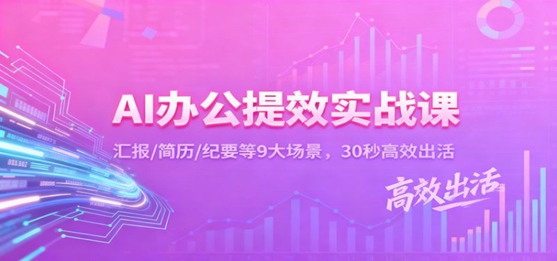 AI办公提效实战课：汇报/简历/纪要等9大场景，30秒高效出活-51云资源