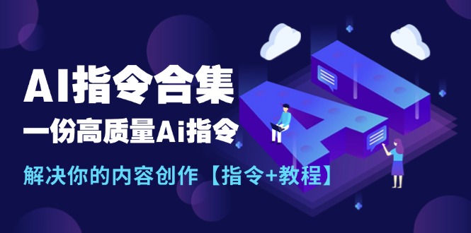 （11536期）最新AI指令合集，一份高质量Ai指令，解决你的内容创作【指令 教程】-51云资源