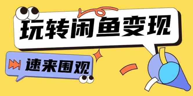 从0到1系统玩转闲鱼变现，教你核心选品思维，提升产品曝光及转化率（15节）-51云资源