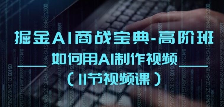 掘金AI商战宝典-高阶班：如何用AI制作视频(11节视频课)-51云资源