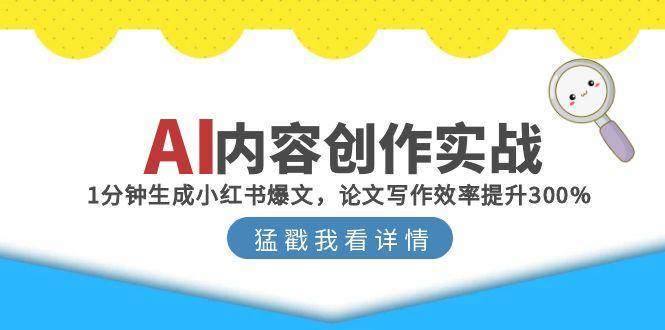 （15041期）AI内容创作实战：1分钟生成小红书爆文，论文写作效率提升300%-51云资源