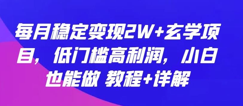 每月稳定变现2W 玄学项目,低门槛高利润,小白也能做 教程 详解【揭秘】