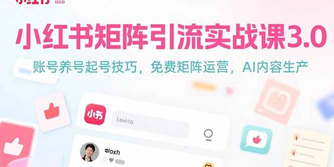 (15406期)小红书矩阵引流实战课3.0:账号养号起号技巧,免裴矩阵运营,AI内容生产