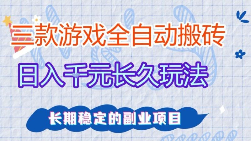 三款全自动游戏搬砖，日入1k ，长久玩法，长期稳定的副业项目【揭秘】-51云资源