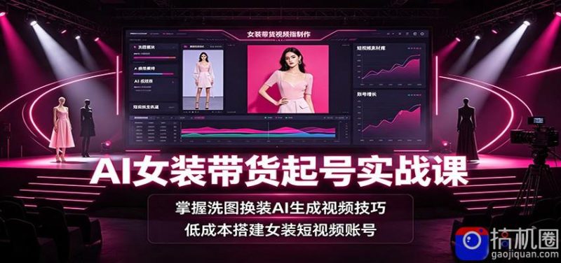 AI女装带货起号实战课:掌握洗图换装AI生成视频技巧,低成本搭建女装短视频账号-51云资源