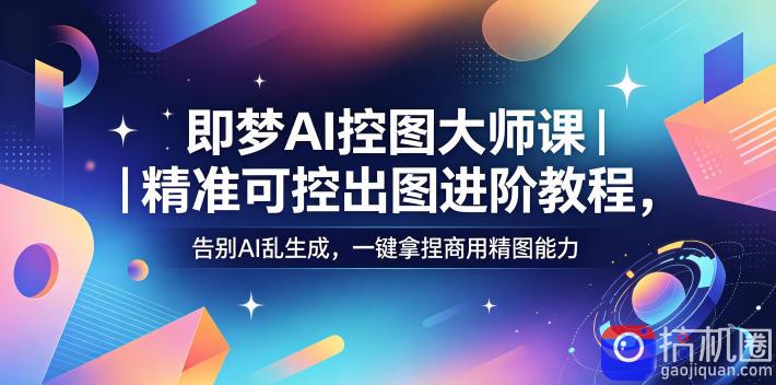 即梦AI控图大师课|精准可控出图进阶教程,告别AI乱生成,一键拿捏商用精图能力-51云资源