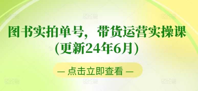 图书实拍单号,带货运营实操课(更新24年6月),0粉起号,老号转型,零基础入门 进阶