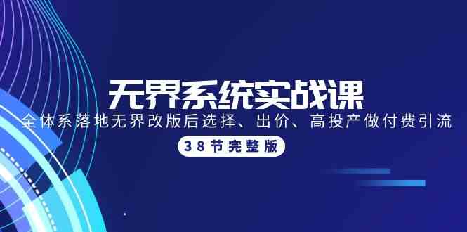 (9992期)无界系统实战课:全体系落地无界改版后选择、出价、高投产做付费引流-38节-51云资源
