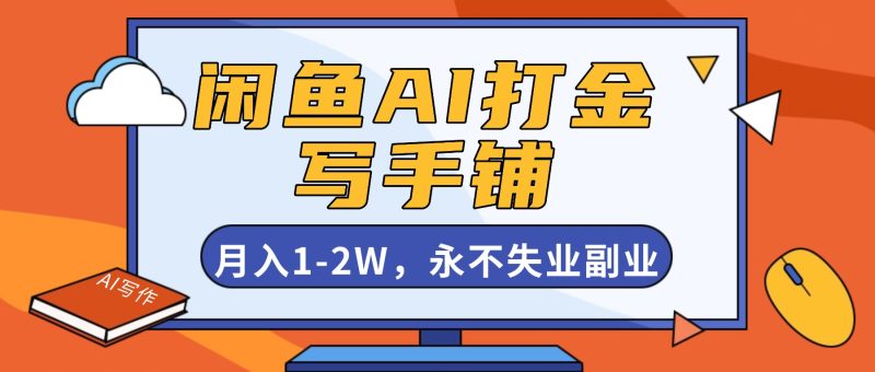 闲鱼AI打金，开一家写手铺，月入1-2W，永不失业副业！-51云资源