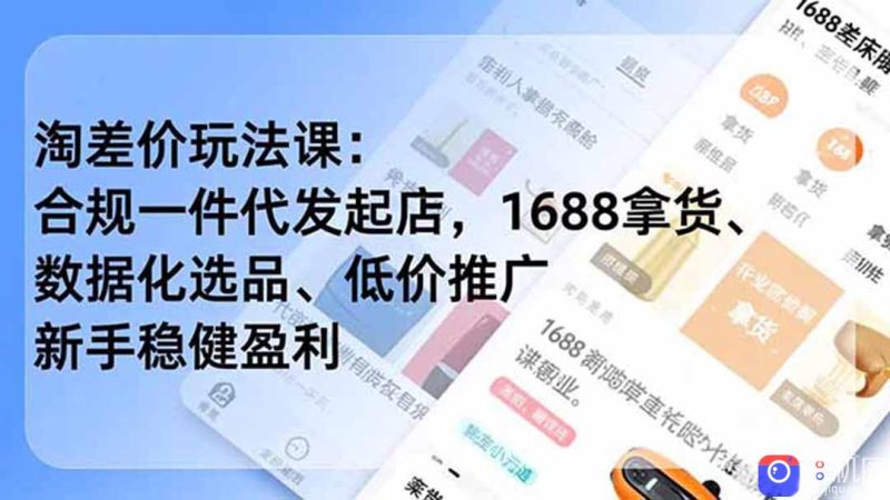 淘差价玩法课:合规一件代发起店,1688拿货、数据化选品、低价推广,新手稳健盈利(更新6月-51云资源