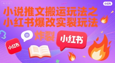 小说推文搬运玩法之小红书，小红书爆改实长炸裂玩法-51云资源
