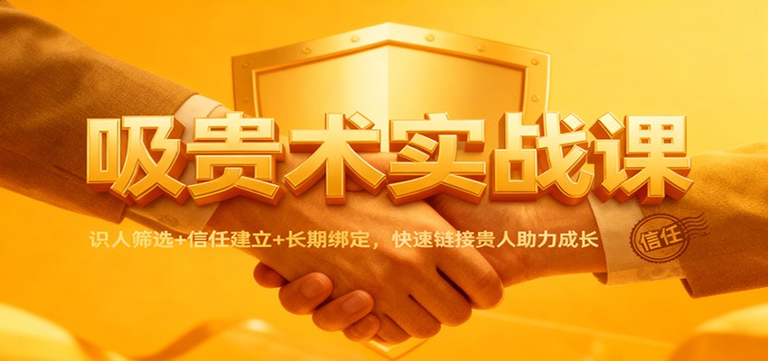 吸贵术实战课：识人筛选 信任建立 长期绑定，快速链接贵人助力成长