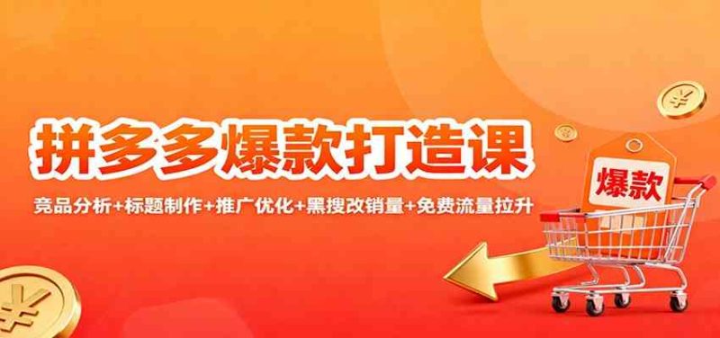拼多多爆款打造课:竞品分析 标题制作 推广优化 黑搜改销量 免费流量拉升-51云资源