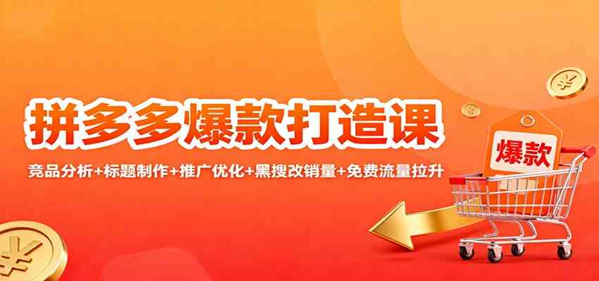 拼多多爆款打造课:竞品分析 标题制作 推广优化 黑搜改销量 免费流量拉升
