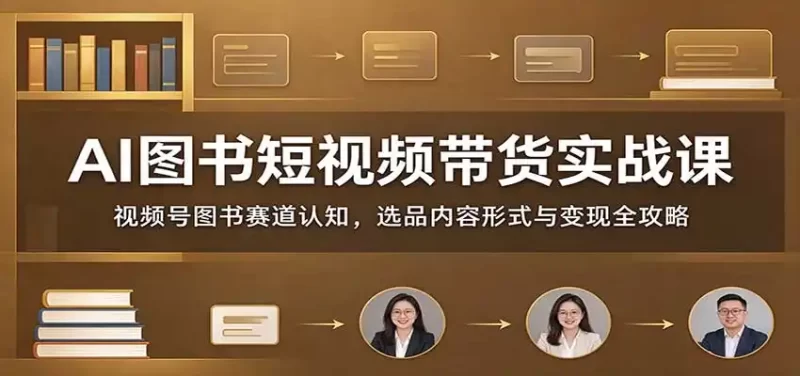 AI图书短视频带货实战课:视频号图书赛道认知,选品内容形式与变现全攻略-51云资源