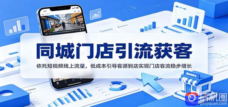 同城门店引流获客：依托短视频线上流量，低成本引导客源到店实现门店客流稳步增长-51云资源