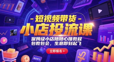 短视频带货-小店投流课，保姆级小店随心推教程，包教包会，生意即刻起飞-51云资源