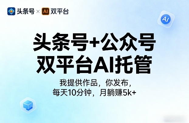 头条号 公众号双平台AI托管，我提供作品，你发布，每天10分钟，月躺賺5k 【揭秘】-51云资源