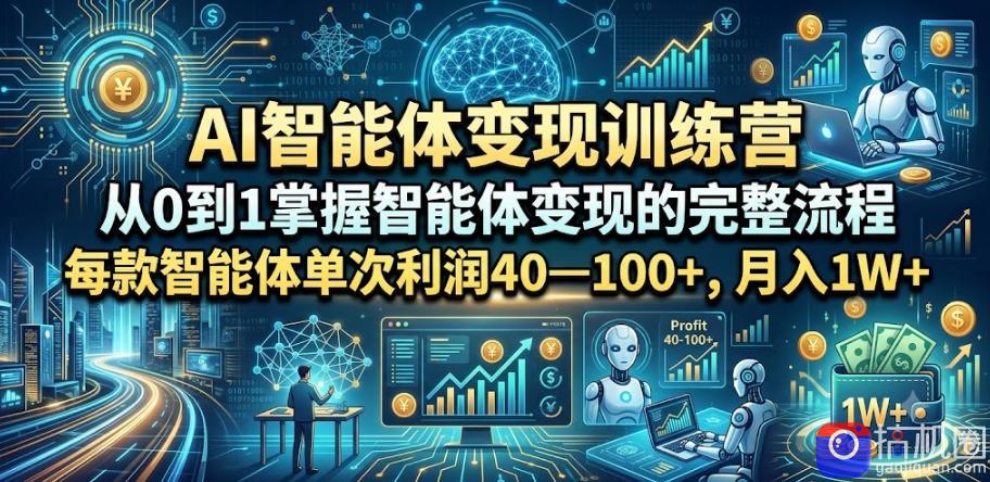 AI智能体变现训练营,从0到1掌握智能体变现的完整流程,每款智能体单次利润40—100 ,月入1W-51云资源