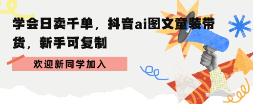 学会日卖千单，抖音ai图文童装带货，新手可复制-51云资源