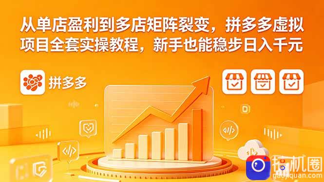 从单店盈利到多店矩阵裂变，拼多多虚拟项目全套实操教程，新手也能稳步日入千元-51云资源