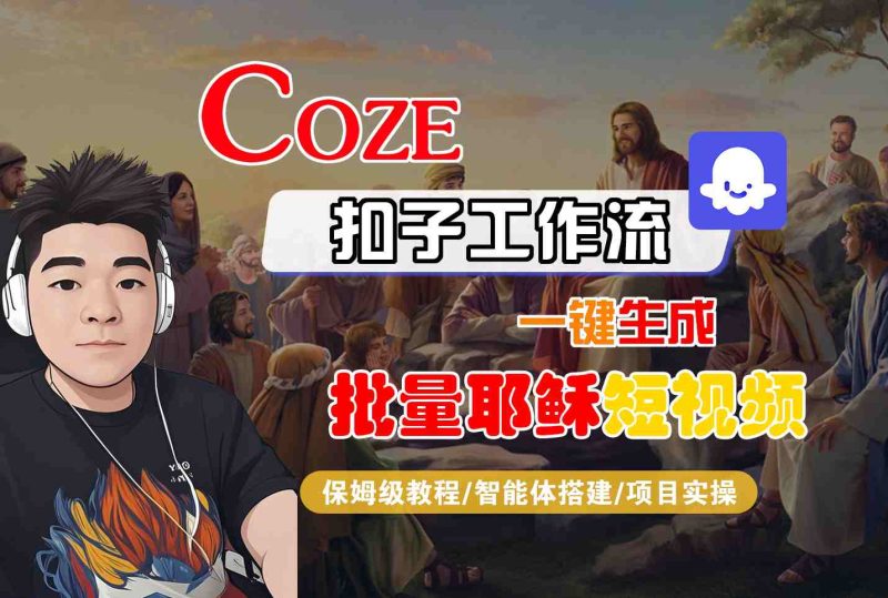 Coze扣子工作流一键生成批量耶稣短视频,保姆级教程-智能体搭建-项目实操-51云资源