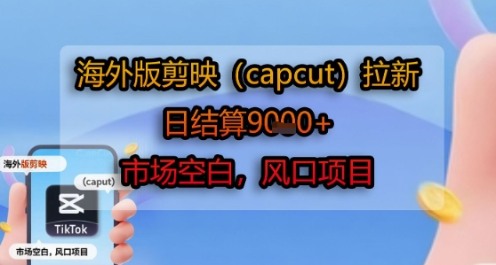 海外版剪映(capcut)拉新,日结算1k ,市场空白,风口项目