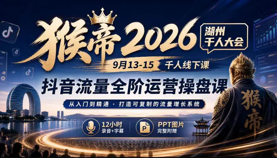 猴帝2026湖州千人大会9月13-15千人线下课，抖音流量全阶运营操盘课，17小时录音加字幕 ppt图片(完整版)-51云资源