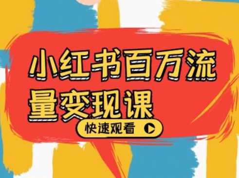 小红书百万流量变现课,小红书电商教程下载