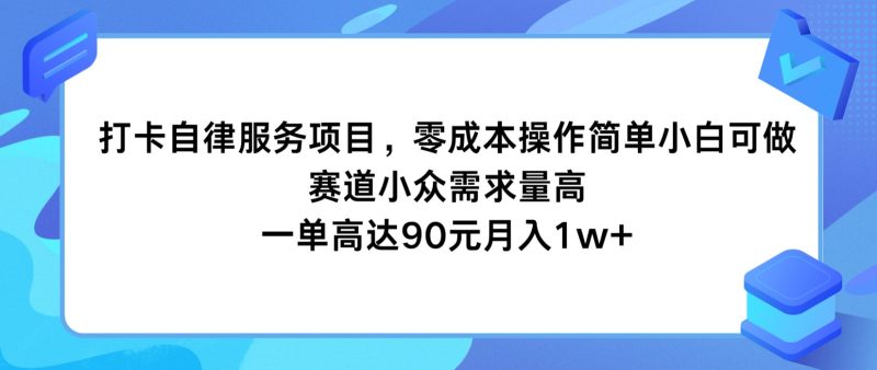 打卡自律服务项目，零成本操作简单小白可做，赛道小众需求量高，一单高达90元月入1w-51云资源