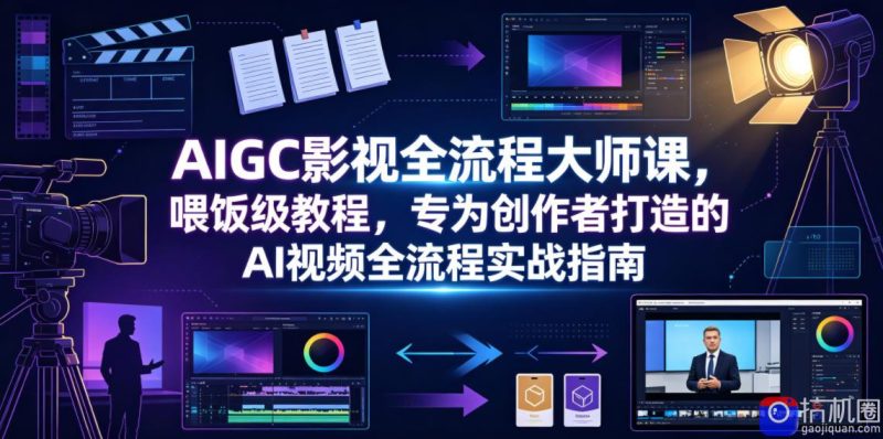 AIGC影视全流程大师课,喂饭级教程,专为创作者打造的AI视频全流程实战指南-51云资源
