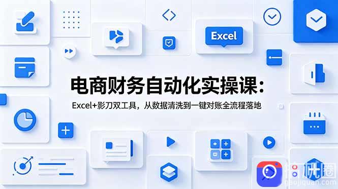 电商财务自动化实操课：Excel 影刀双工具，从数据清洗到一键对账全流程落地-51云资源