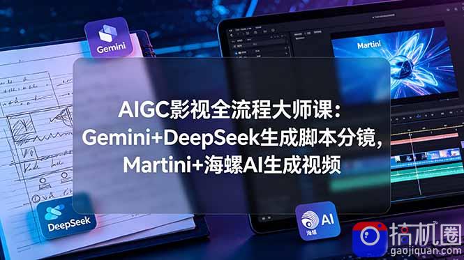 AIGC影视全流程大师课：Gemini DeepSeek生成脚本分镜，Martini 海螺AI生成视频-51云资源