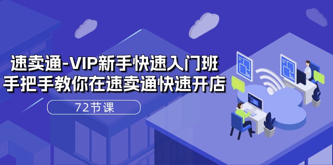 （10867期）速卖通-VIP新手快速入门班，手把手教你在速卖通快速开店（72节课）-51云资源