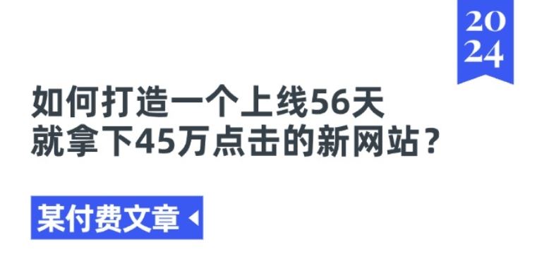 某付费文章《如何打造一个上线56天就拿下45万点击的新网站?》-51云资源