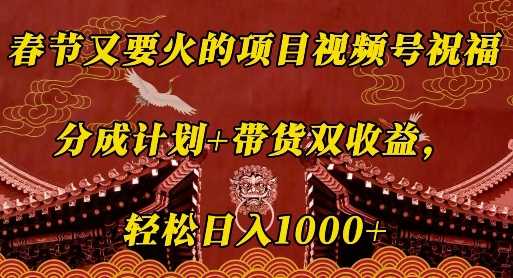 春节又要火的项目视频号祝福,分成计划 带货双收益,轻松日入几张【揭秘】