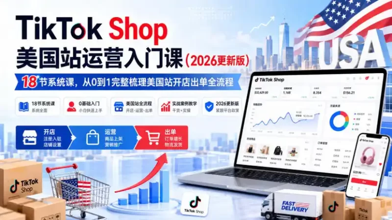 TikTok Shop美国站运营入门课(2026更新版),18节系统课,,从0到1完整梳理美国站开店出单全流程-51云资源