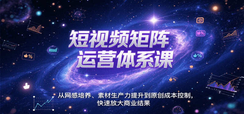 短视频矩阵运营体系课，从网感培养、素材生产力提升到原创成本控制，快速放大商业结果-51云资源