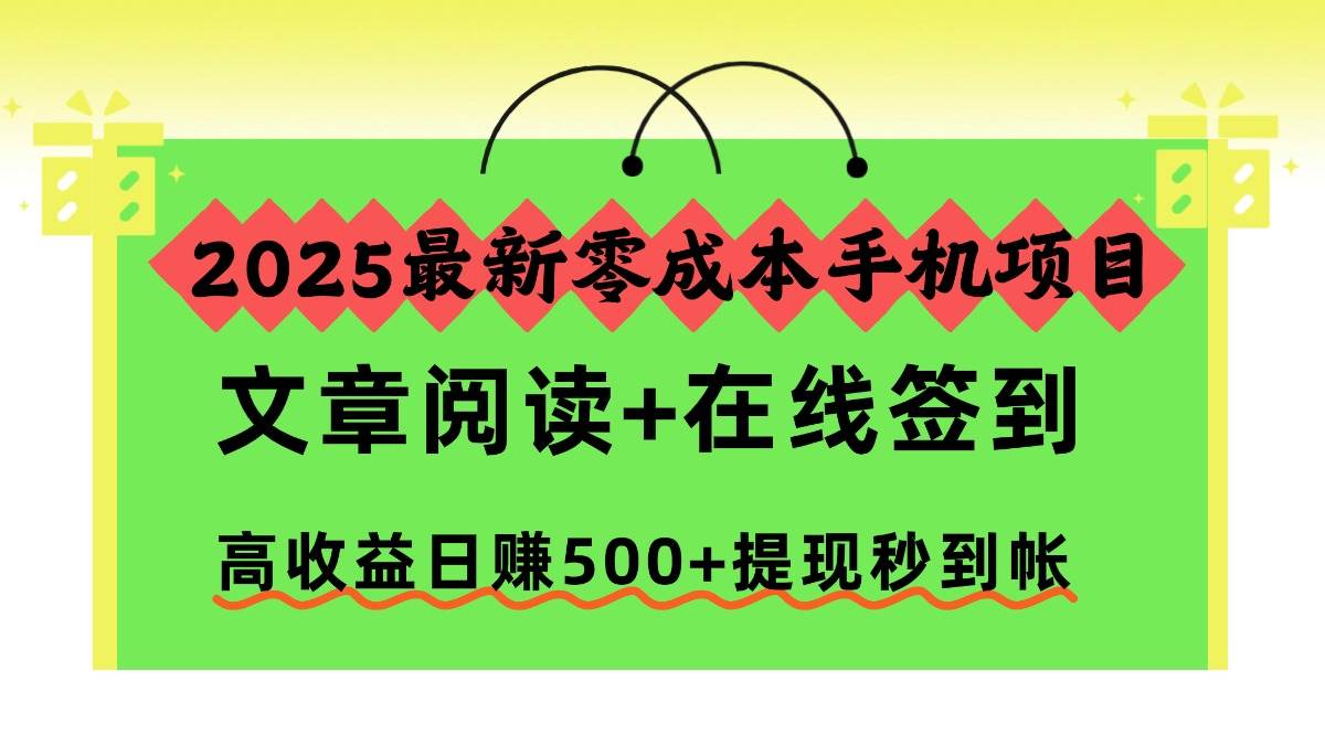 (16598期)2025最新零成本手机项目,文章阅读 在线签到,高收益日赚500 提现秒到帐
