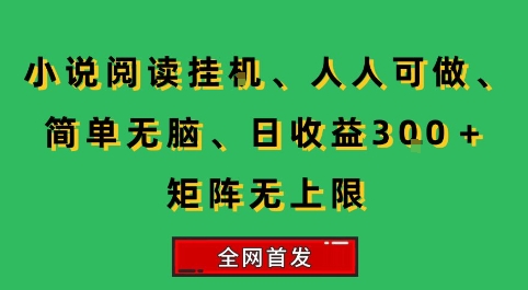 小说挂G阅读，人人可做，简单无脑，一天收益3张 矩阵无限上，全网首发【揭秘】-51云资源