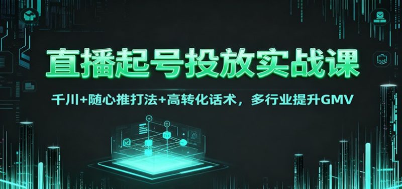直播起号投放实战课：千川 随心推打法 高转化话术，多行业提升GMV-51云资源