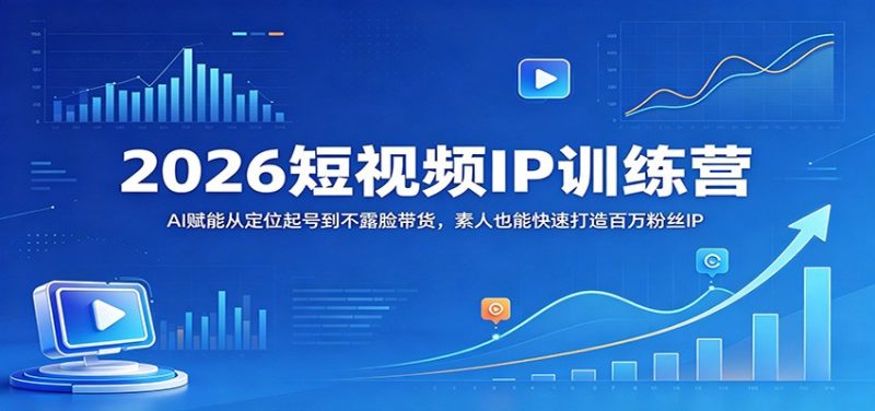 2026短视频IP训练营:AI赋能从定位起号到不露脸带货,素人也能快速打造百万粉丝IP-51云资源