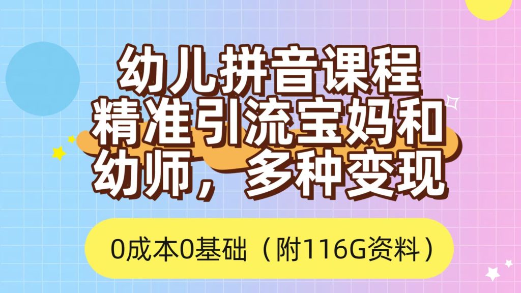 利用幼儿拼音课程,精准引流宝妈和幼师客户,一部手机有手就行,多种变现方式(附资料 116 G)-51云资源