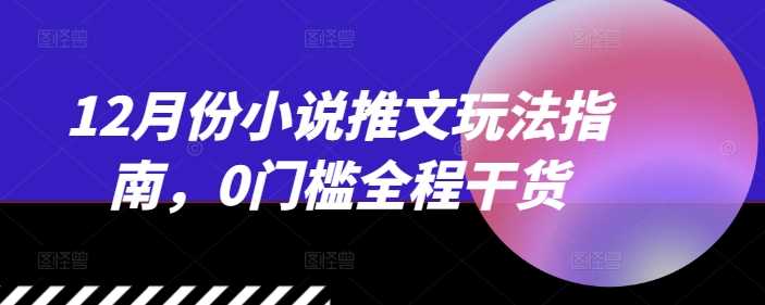 12月份小说推文玩法指南，0门槛全程干货-51云资源