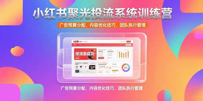 （15407期）小红书聚光投流系统训练营，广告预算分配，内容优化技巧，团队执行管理-51云资源