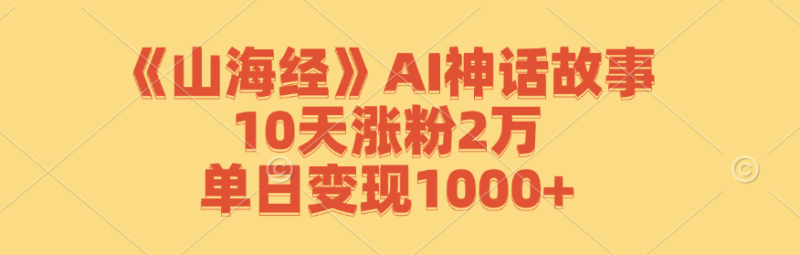 （12761期）《山海经》AI神话故事，10天涨粉2万，单日变现1000-51云资源