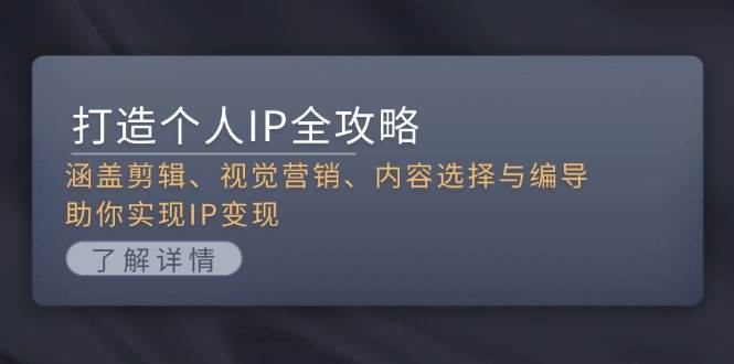 打造个人IP全攻略：涵盖剪辑、视觉营销、内容选择与编导，助你实现IP变现-51云资源
