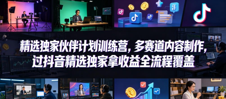 小豁食堂精选独家伙伴计划训练营,多赛道内容制作,过抖音精选独家拿收益全流程覆盖
