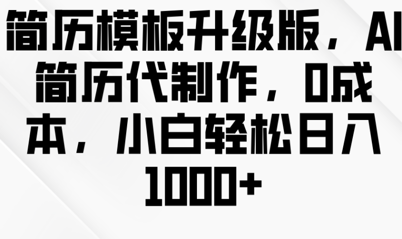 简历模板升级版,AI简历代制作,0成本,小白轻松日入1000-51云资源