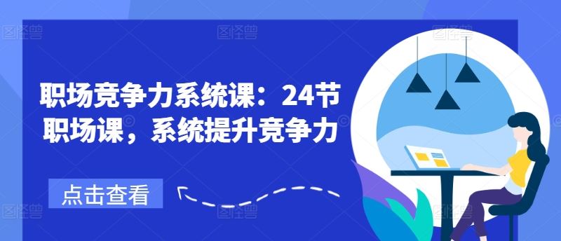 职场竞争力系统课：24节职场课，系统提升竞争力-51云资源